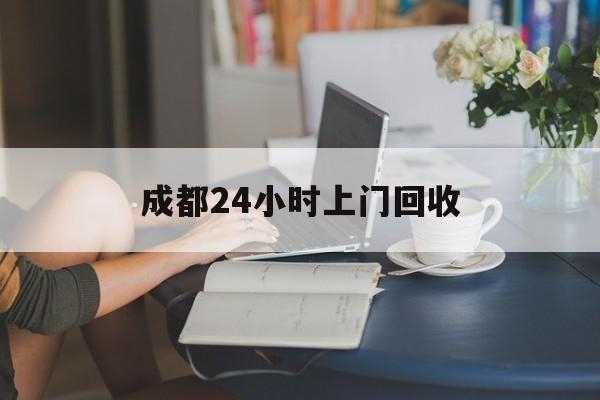 义乌最新成都24小时上门回收方法分析(最方便真实的义乌成都24小时上门回收废品电话方法)