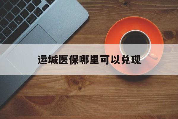 义乌最新运城医保哪里可以兑现方法分析(最方便真实的义乌运城医保局在哪里方法)