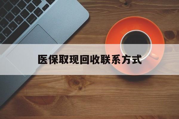 义乌最新医保取现回收联系方式方法分析(最方便真实的义乌医保取现回收联系方式怎么填方法)