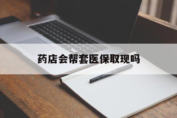 义乌最新药店会帮套医保取现吗方法分析(最方便真实的义乌药店会帮你套现医保卡吗方法)