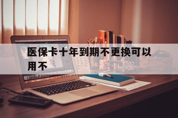 义乌最新医保卡十年到期不更换可以用不方法分析(最方便真实的义乌医保卡过期了在哪里换方法)