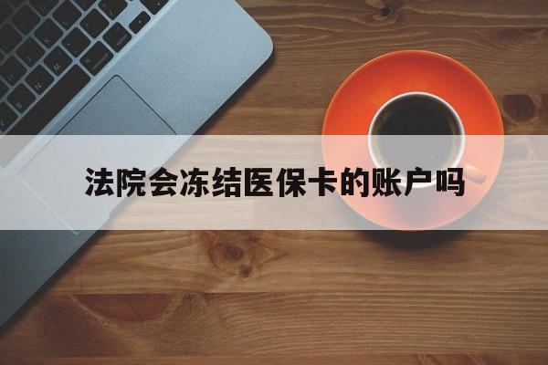 义乌最新法院会冻结医保卡的账户吗方法分析(最方便真实的义乌法院可以冻结医保卡吗法律依据是什么方法)