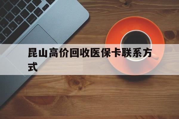义乌最新昆山高价回收医保卡联系方式方法分析(最方便真实的义乌昆山哪里可以医保卡换现金方法)