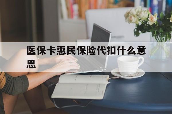 义乌最新医保卡惠民保险代扣什么意思方法分析(最方便真实的义乌医保卡惠民保险代扣什么意思啊方法)