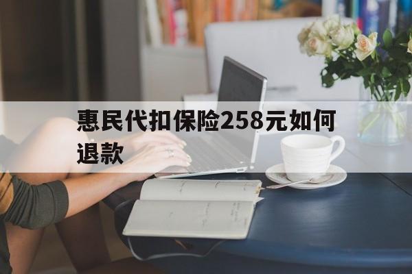 义乌最新惠民代扣保险258元如何退款方法分析(最方便真实的义乌如何退惠民保方法)